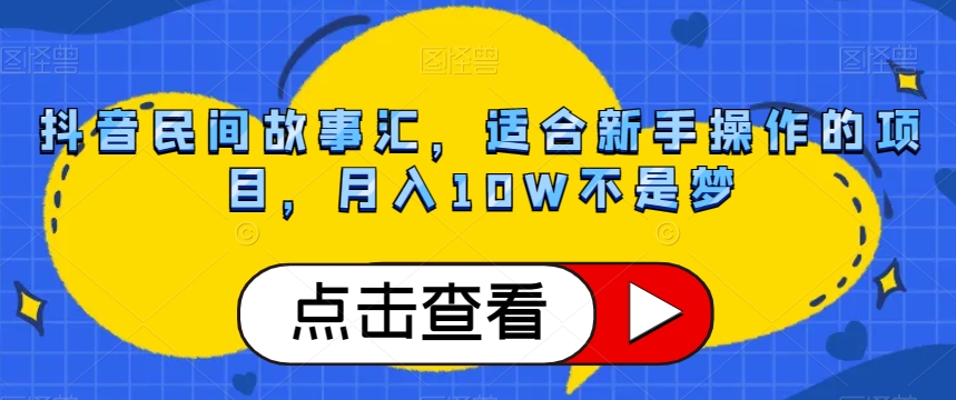 抖音民间故事汇，适合新手操作的项目，月入10W不是梦【揭秘】|小鸡网赚博客