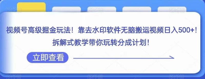 视频号高级掘金玩法，靠去水印软件无脑搬运视频日入500+，拆解式教学带你玩转分成计划【揭秘】|小鸡网赚博客