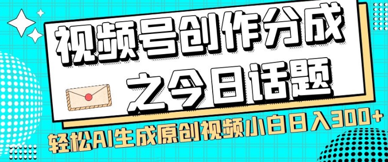 视频号创作分成之今日话题，两种方法，轻松AI生成原创视频，小白日入300+|小鸡网赚博客