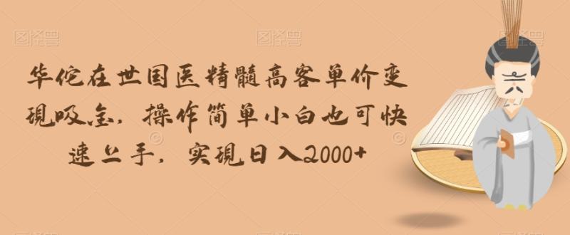 华佗在世国医精髓高客单价变现吸金，操作简单小白也可快速上手，实现日入2000+【揭秘】|小鸡网赚博客