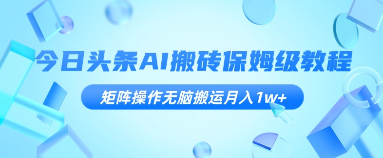 今日头条AI搬砖保姆级教程，矩阵操作无脑搬运月入1w+【揭秘】|小鸡网赚博客