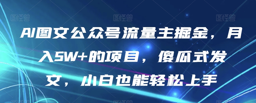 AI图文公众号流量主掘金，月入5W+的项目，傻瓜式发文，小白也能轻松上手【揭秘】|小鸡网赚博客