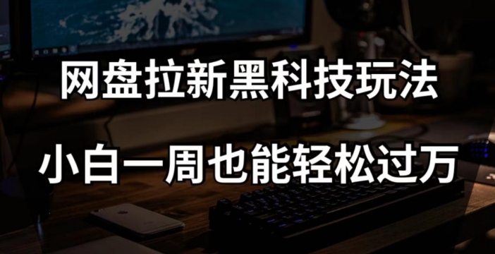 网盘拉新黑科技玩法，小白一周也能轻松过万【全套视频教程+黑科技】【揭秘】|小鸡网赚博客