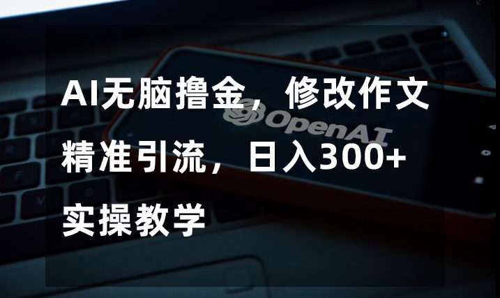 AI无脑撸金，修改作文精准引流，日入300+，实操教学【揭秘】|小鸡网赚博客