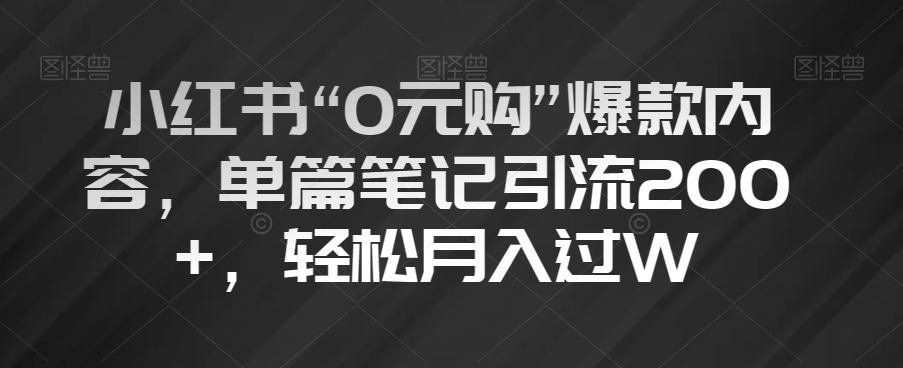 小红书“0元购”爆款内容，单篇笔记引流200+，轻松月入过W【揭秘】|小鸡网赚博客