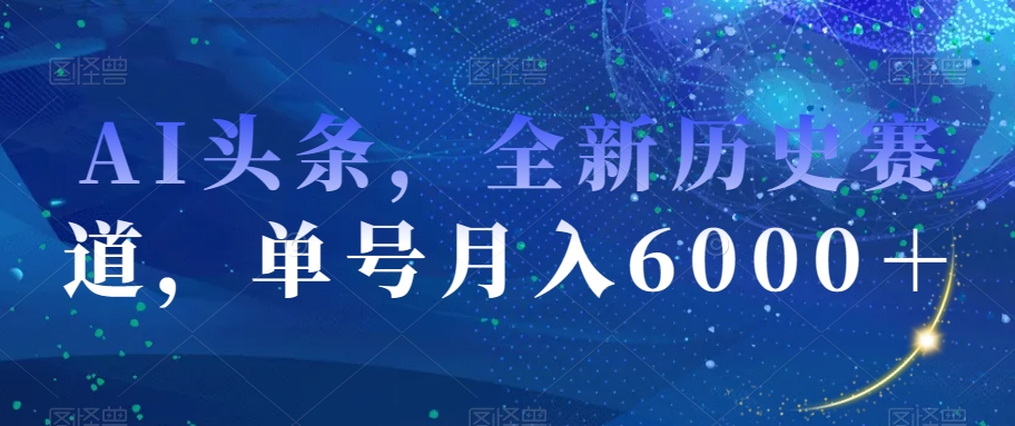 AI头条，全新历史赛道，单号月入6000＋【揭秘】|小鸡网赚博客