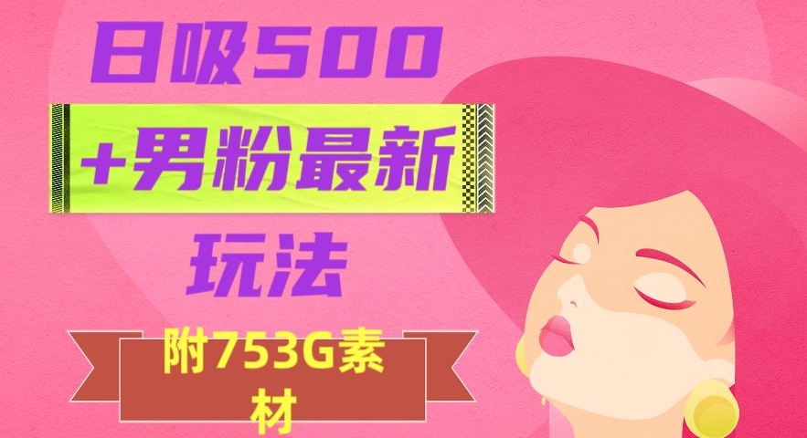 日吸500+男粉最新玩法，从作品制作到如何引流及后端变现，保姆级教程【揭秘】|小鸡网赚博客