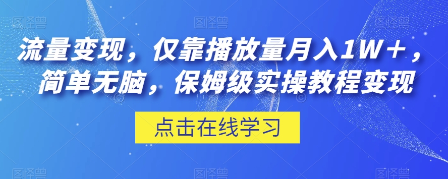 流量变现，仅靠播放量月入1W＋，简单无脑，保姆级实操教程【揭秘】|小鸡网赚博客