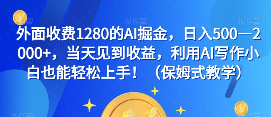 外面收费1280的AI掘金，日入500—2000+，当天见到收益，利用AI写作小白也能轻松上手！（保姆式教学）|小鸡网赚博客