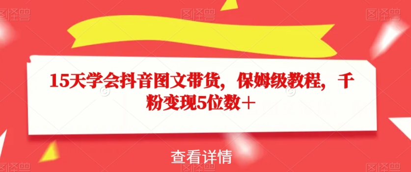 15天学会抖音图文带货，保姆级教程，千粉变现5位数＋|小鸡网赚博客