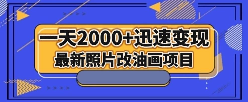 最新照片改油画项目，流量爆到爽，一天2000+迅速变现【揭秘】|小鸡网赚博客