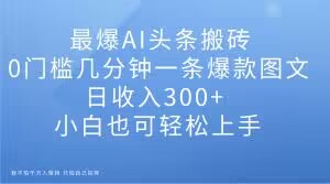 最爆AI头条搬砖，0门槛几分钟一条爆款图文，日收入300+，小白也可轻松上手【揭秘】|小鸡网赚博客