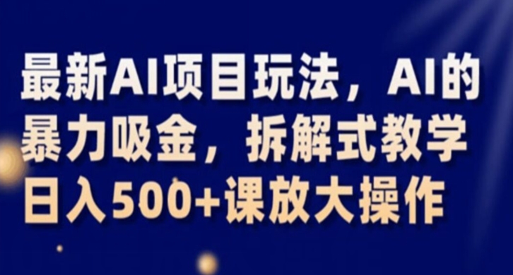 最新AI项目玩法，AI的暴力吸金，拆解式教学，日入500+课放大操作【揭秘】|小鸡网赚博客