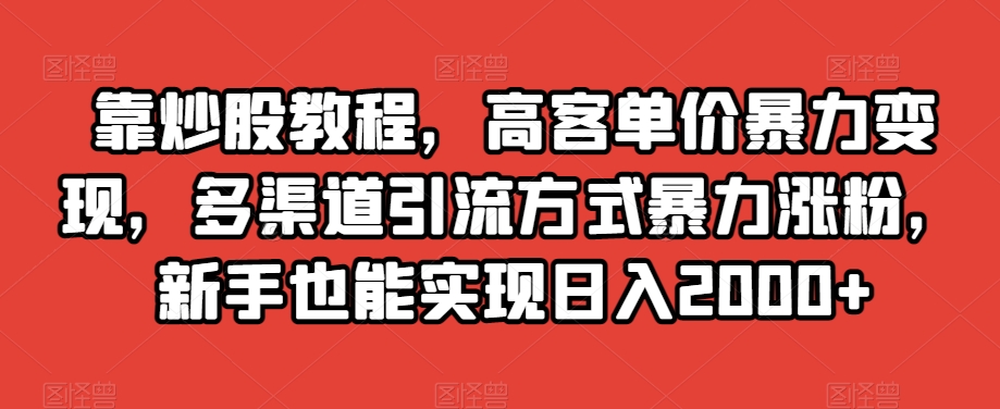 靠炒股教程，高客单价暴力变现，多渠道引流方式暴力涨粉，新手也能实现日入2000+【揭秘】|小鸡网赚博客