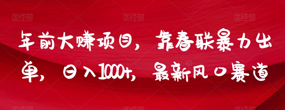 年前大赚项目，靠春联暴力出单，日入1000+，最新风口赛道【揭秘】|小鸡网赚博客