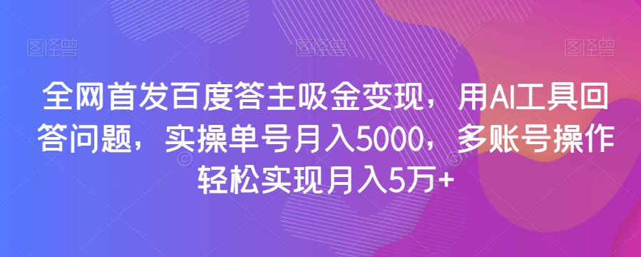 全网首发百度答主吸金变现，用AI工具回答问题，实操单号月入5000，多账号操作轻松实现月入5万+【揭秘】|小鸡网赚博客