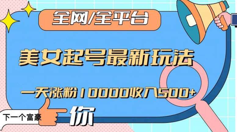 全网，全平台，美女起号最新玩法一天涨粉10000收入500+【揭秘】|小鸡网赚博客