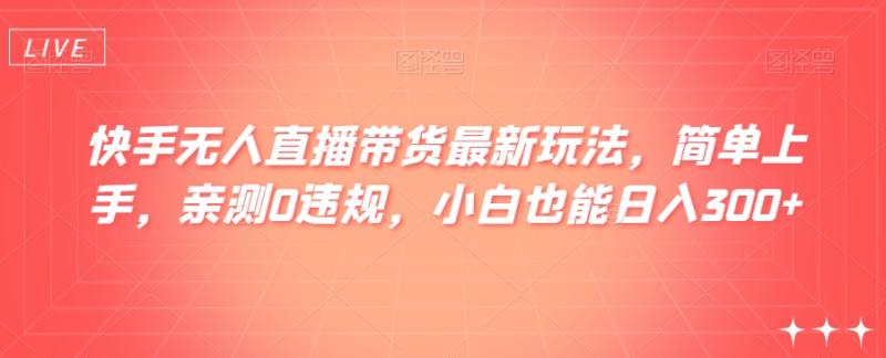 快手无人直播带货最新玩法，简单上手，亲测0违规，小白也能日入300+【揭秘】|小鸡网赚博客