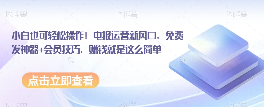 小白也可轻松操作！电报运营新风口，免费发神器+会员技巧，赚钱就是这么简单|小鸡网赚博客