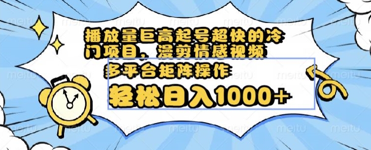 播放量巨高起号超快的冷门项目，漫剪情感视频，可多平台矩阵操作，轻松日入1000+【揭秘】|小鸡网赚博客