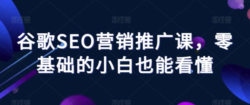 谷歌SEO营销推广课，零基础的小白也能看懂|小鸡网赚博客