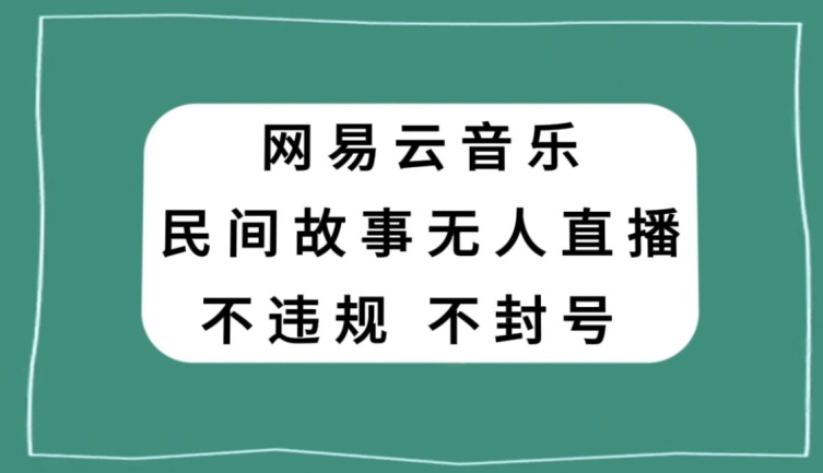 网易云民间故事无人直播，零投入低风险、人人可做【揭秘】|小鸡网赚博客