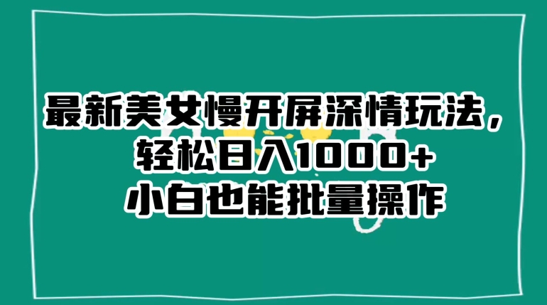 最新美女慢开屏深情玩法，轻松日入1000+小白也能批量操作|小鸡网赚博客