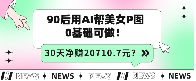 包工头i系列课程之第56：90后用AI帮美女P图，30天净赚20710.7元？0基础可做！|小鸡网赚博客