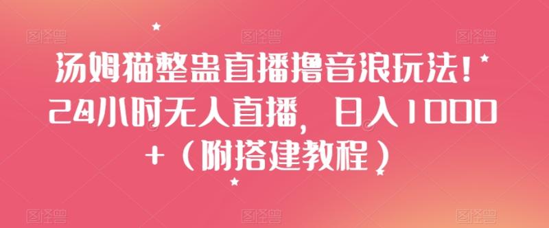 汤姆猫整蛊直播撸音浪玩法！24小时无人直播，日入1000+（附搭建教程）【揭秘】|小鸡网赚博客