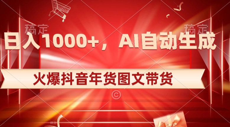 10日入1000+火爆抖音年货图文带货，AI自动生成自己的年货原创图文【揭秘】|小鸡网赚博客