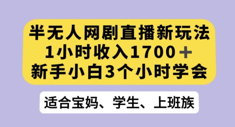 半无人网剧直播新玩法，1小时收入1700+，新手小白3小时学会【揭秘】|小鸡网赚博客