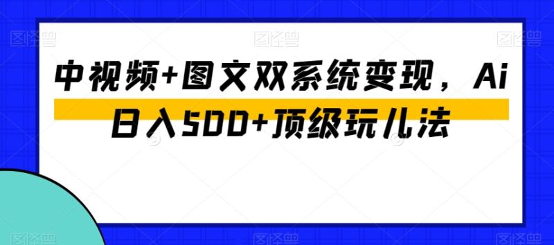 中视频+图文双系统变现，Ai日入500+顶级玩儿法|小鸡网赚博客