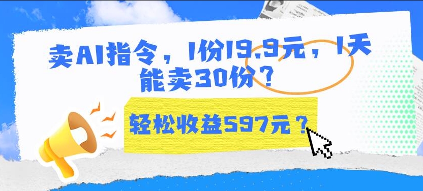 包工头i系列课程之第74：卖AI指令，1份19.9元，1天能卖30份？轻松收益597元？|小鸡网赚博客