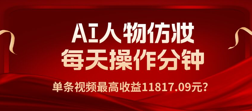 包工头i系列课程之第72：1个学员AI人物仿妆，每天操作3分钟，单条视频最高收益11817.09元？|小鸡网赚博客