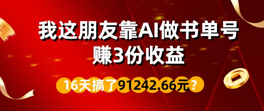 包工头i系列课程之第82:我这朋友靠AI做书单号，赚3份收益，16天搞了91242.66元？|小鸡网赚博客