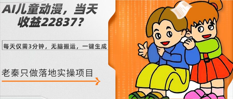 老秦轻创系列课程31：AI儿童动漫、当天收益22837.76元？每天仅需3分钟、无脑搬运、一键生成|小鸡网赚博客