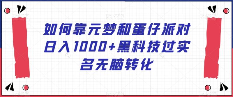 如何靠元梦和蛋仔派对日入1000+黑科技过实名无脑转化【揭秘】|小鸡网赚博客