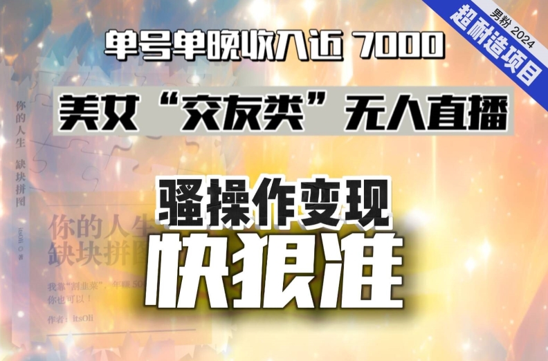 美女“交友类”无人直播，变现快、狠、准，单号单晚收入近7000。2024，超耐造“男粉”变现项目|小鸡网赚博客