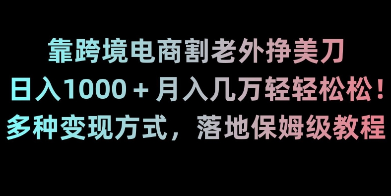 靠跨境电商割老外挣美刀，日入1000＋月入几万轻轻松松！多种变现方式，落地保姆级教程【揭秘】|小鸡网赚博客