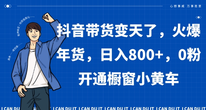 抖音带货变天了，火爆年货，日入800+，0粉开通橱窗小黄车【揭秘】|小鸡网赚博客