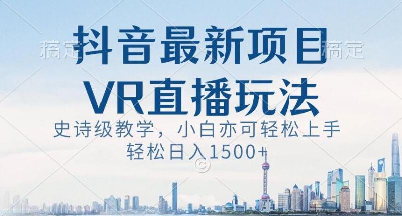 抖音最新VR直播玩法，史诗级教学，小白也可轻松上手轻松日入1500+【揭秘】|小鸡网赚博客