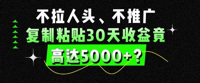 包工头i系列课程之第83:不拉人头、不推广，复制粘贴30天收益竟高达5000+？|小鸡网赚博客