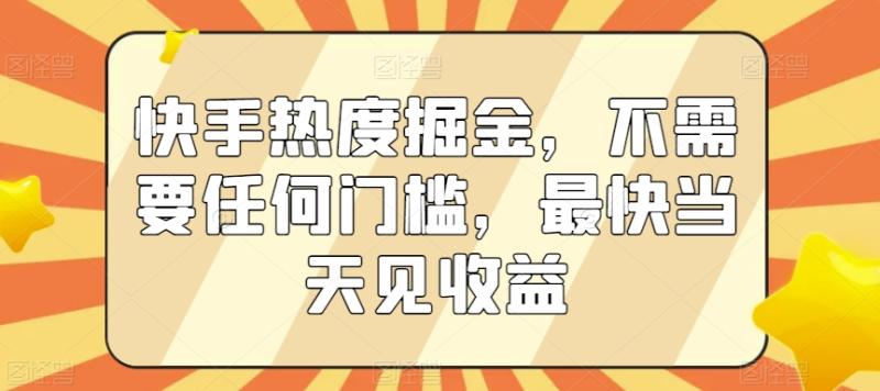 快手热度掘金，不需要任何门槛，最快当天见收益【揭秘】|小鸡网赚博客