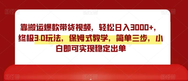 靠搬运爆款带货视频，轻松日入3000+，终极3.0玩法，保姆式教学，简单三步，小白即可实现稳定出单【揭秘】|小鸡网赚博客