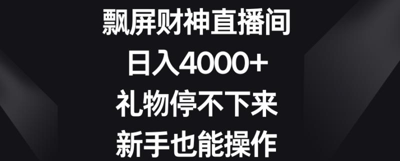 飘屏财神直播间，日入4000+，礼物停不下来，新手也能操作【揭秘】|小鸡网赚博客