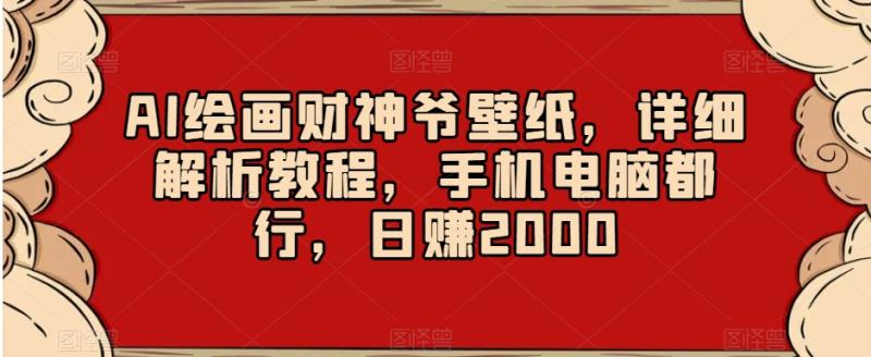 AI绘画财神爷壁纸，详细解析教程，手机电脑都行，日赚2000【揭秘】|小鸡网赚博客