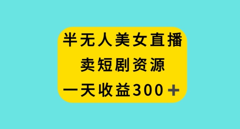 半无人美女直播，卖短剧资源，一天收益300+【揭秘】|小鸡网赚博客