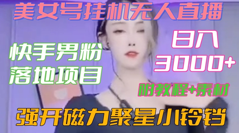 快手男粉落地项目，美女号挂机无人直播，强开磁力聚星小铃铛，日入3000+【附教程和美女素材】【揭秘】|小鸡网赚博客