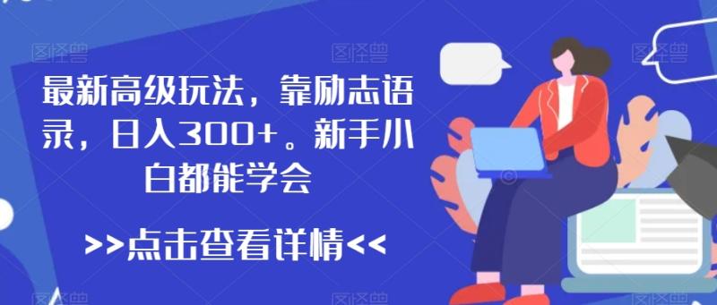 最新高级玩法，靠励志语录，日入300+，新手小白都能学会【揭秘】|小鸡网赚博客