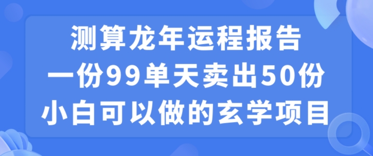 小白可做的玄学项目，出售”龙年运程报告”一份99元单日卖出100份利润9900元，0成本投入【揭秘】|小鸡网赚博客